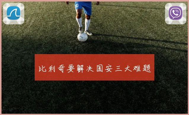 比利奇要解决国安三大难题