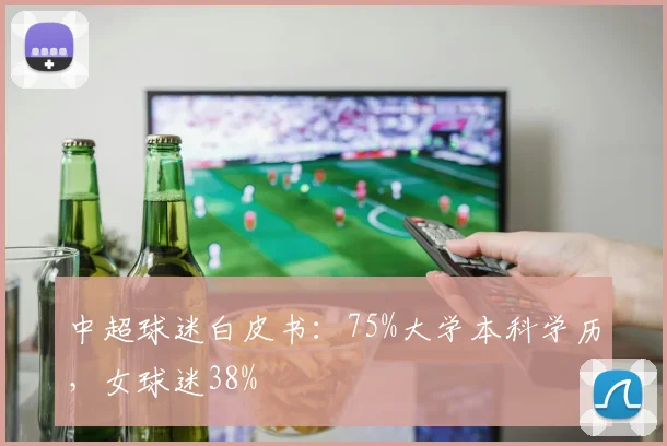 中超球迷白皮书：75%大学本科学历，女球迷38%