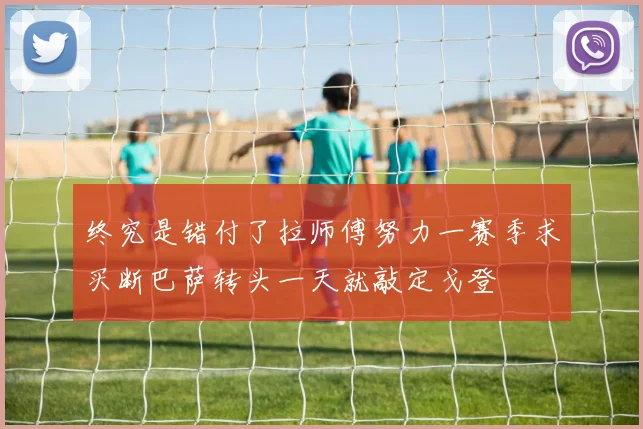 终究是错付了拉师傅努力一赛季求买断巴萨转头一天就敲定戈登