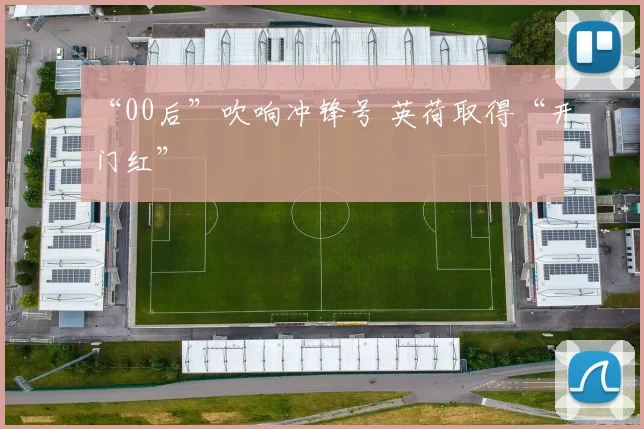 “00后”吹响冲锋号 英荷取得“开门红”