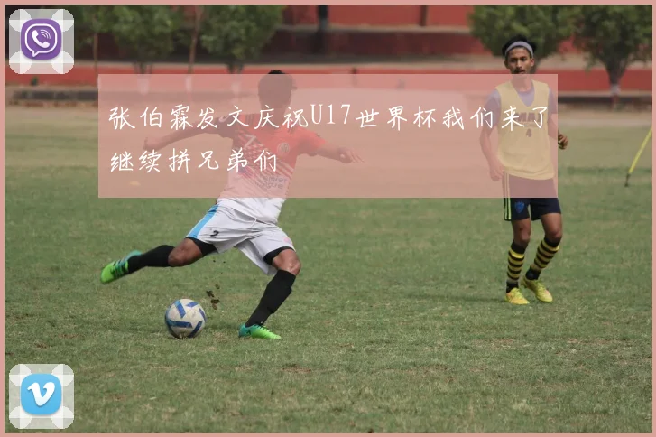 张伯霖发文庆祝U17世界杯我们来了继续拼兄弟们