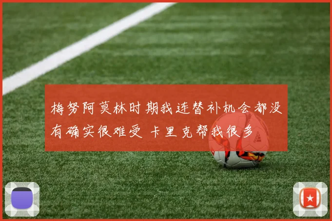 梅努阿莫林时期我连替补机会都没有确实很难受 卡里克帮我很多