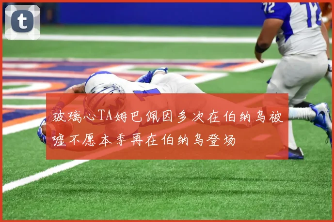 玻璃心TA姆巴佩因多次在伯纳乌被嘘不愿本季再在伯纳乌登场