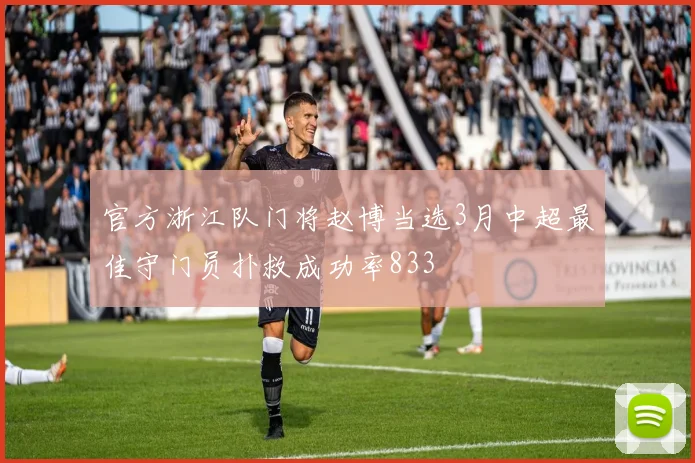 官方浙江队门将赵博当选3月中超最佳守门员扑救成功率833