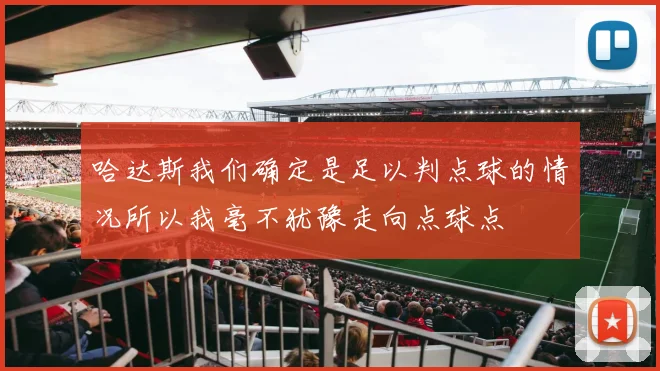 哈达斯我们确定是足以判点球的情况所以我毫不犹豫走向点球点