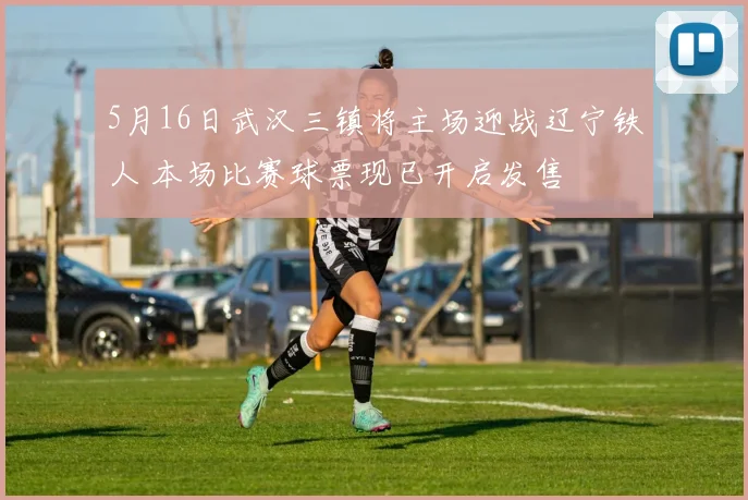 5月16日武汉三镇将主场迎战辽宁铁人 本场比赛球票现已开启发售