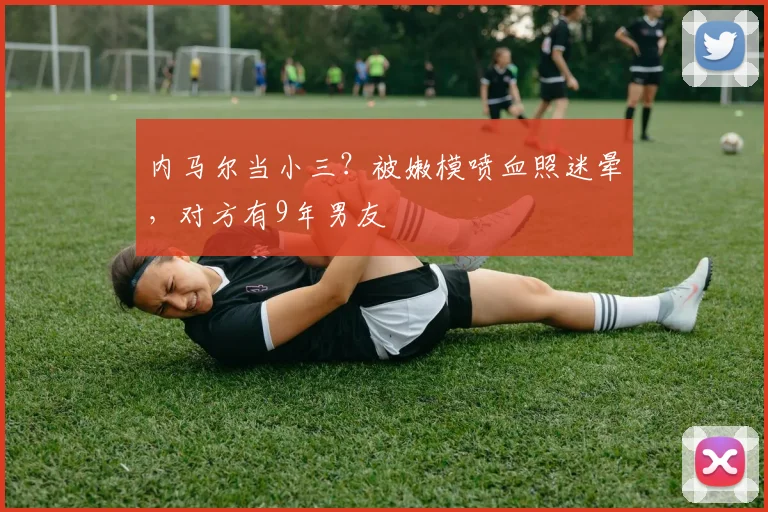 内马尔当小三？被嫩模喷血照迷晕，对方有9年男友