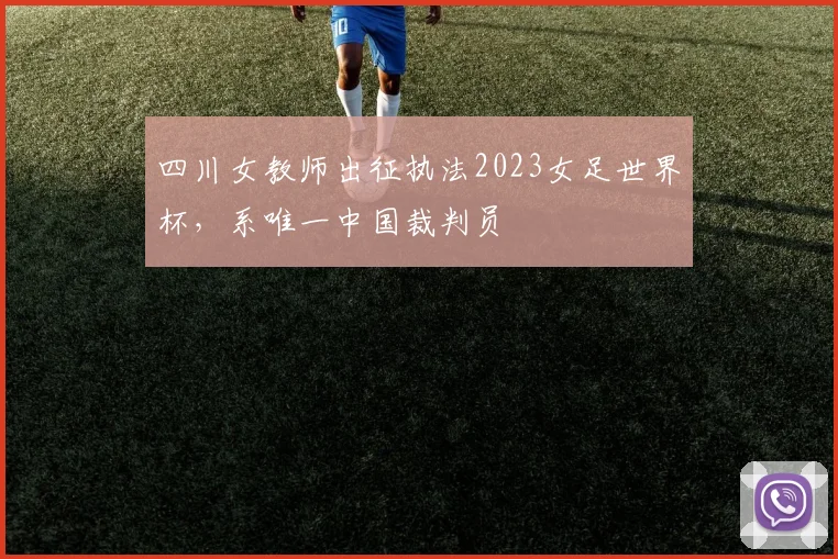 四川女教师出征执法2023女足世界杯，系唯一中国裁判员