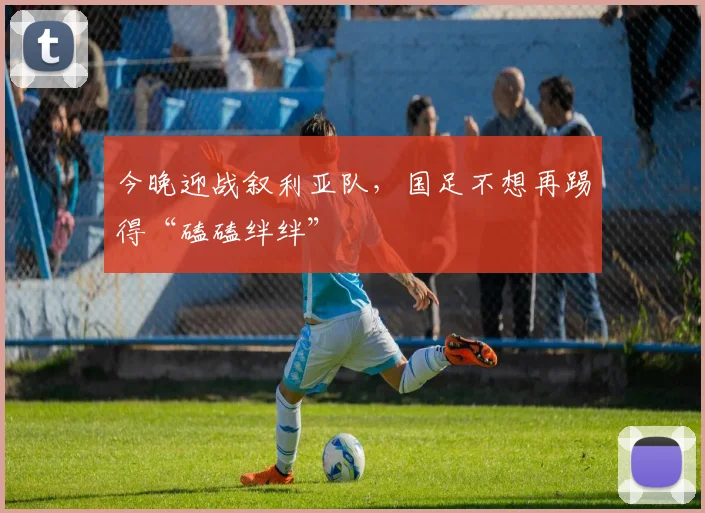 今晚迎战叙利亚队，国足不想再踢得“磕磕绊绊”