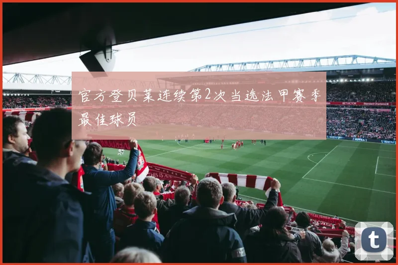 官方登贝莱连续第2次当选法甲赛季最佳球员