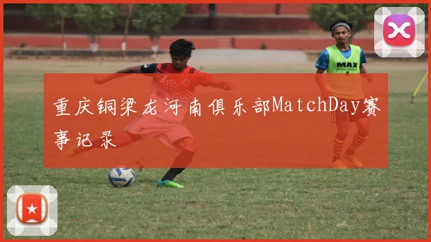 重庆铜梁龙河南俱乐部MatchDay赛事记录