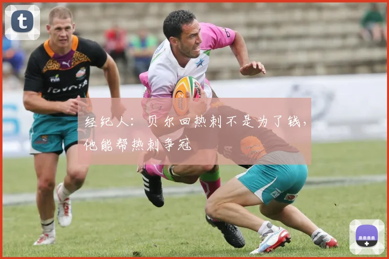 经纪人：贝尔回热刺不是为了钱，他能帮热刺争冠